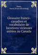 Glossaire franco-canadien et vocabulaire de locutions vicieuses usite?es au Canada, Dunn, Oscar. [from old catalog] 