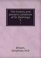 The history and present condition of St. Domingo. 1, Brown, Jonathan, M.D 