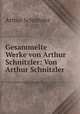 Gesammelte Werke von Arthur Schnitzler: Von Arthur Schnitzler., Arthur Schnitzler 