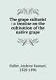 The grape culturist : a treatise on the cultivation of the native grape, Fuller, Andrew Samuel, 1828-1896 