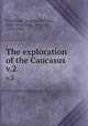 The exploration of the Caucasus. v.2, Freshfield, Douglas William, 1845-1934,Sella, Vittorio, 1859-1943 