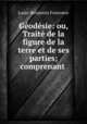 Geodesie: ou, Traite de la figure de la terre et de ses parties; comprenant ., Louis-Benjamin Franc?ur 