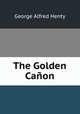 The Golden Canon, George Alfred Henty 