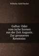 Gallus: Oder rom?ische Scenen aus der Zeit Augusts. Zur genaueren Kenntniss ., Wilhelm Adolf Becker 