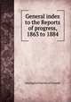 General index to the Reports of progress, 1863 to 1884, Geological Survey of Canada 