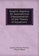 Graphic Algebra: Or, Geometrical Interpretation of the Theory of Equations ., Andrew Wheeler Phillips, William Beebe 
