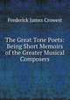 The Great Tone Poets: Being Short Memoirs of the Greater Musical Composers, Frederick James Crowest 