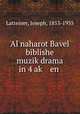 Al naharot Bavel biblishe muzik?drama in 4 ak? en ., Latteiner, Joseph, 1853-1935 