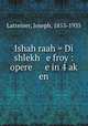 Ishah raah = Di shlekh e froy : opere e in 4 ak? en, Latteiner, Joseph, 1853-1935 