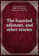 The haunted adjutant, and other stories, Quincy, Edmund, 1808-1877,Quincy, Edmund, d. 1894, ed 