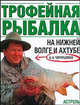 Трофейная рыбалка на Нижней Волге и Ахтубе / Ред. Казанцев А.В., А. А. Чернушенко 