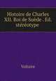 Histoire de Charles XII. Roi de Suede . Ed. stereotype ., Voltaire 