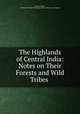 The Highlands of Central India: Notes on Their Forests and Wild Tribes ., James Forsyth , Theodore Roosevelt Hunting Library (Library of Congress) 