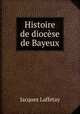 Histoire de diocese de Bayeux, Jacques Laffetay 