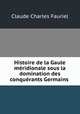 Histoire de la Gaule meridionale sous la domination des conquerants Germains ., Claude Charles Fauriel 