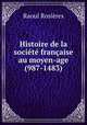 Histoire de la societe francaise au moyen-age (987-1483), Raoul Rosieres 