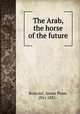 The Arab, the horse of the future, Boucaut, James Penn, (Sir) 1831- 