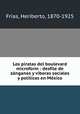 Los piratas del boulevard microform : desfile de zanganos y viboras sociales y politicas en Mexico, Heriberto Frias 