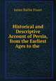 Historical and Descriptive Account of Persia, from the Earliest Ages to the ., James Baillie Fraser 