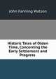 Historic Tales of Olden Time, Concerning the Early Settlement and Progress ., John Fanning Watson 