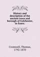 History and description of the ancient town and borough of Colchester, in Essex:, Cromwell, Thomas, 1792-1870 