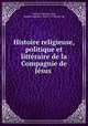 Histoire religieuse, politique et litteraire de la Compagnie de Jesus ., Jacques Cretineau-Joly 