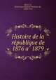 Histoire de la re?publique de 1876 a? 1879, E?mile Louis Gustave Deshayes de Marce?re 