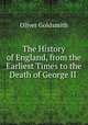 The History of England, from the Earliest Times to the Death of George II ., Oliver Goldsmith 