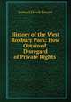 History of the West Roxbury Park: How Obtained. Disregard of Private Rights ., Samuel Elwell Sawyer 