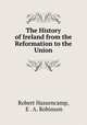 The History of Ireland from the Reformation to the Union, Robert Hassencamp, E . A. Robinson 