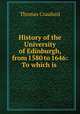 History of the University of Edinburgh, from 1580 to 1646: To which is ., Thomas Craufurd 