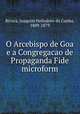 O Arcebispo de Goa e a Congregacao de Propaganda Fide microform, Rivara, Joaquim Heliodoro da Cunha, 1809-1879 