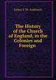 The History of the Church of England, in the Colonies and Foreign ., James S. M. Anderson 
