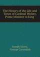The History of the Life and Times of Cardinal Wolsey, Prime Minister to King ., Joseph Grove, George Cavendish 