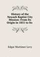History of the Newark Baptist City Mission: From Its Origin in 1851 to Its ., Edgar Mortimer Levy 