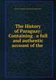 The History of Paraguay: Containing . a full and authentic account of the ., Pierre-Francois Xavier de Charlevoix 