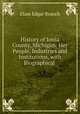 History of Ionia County, Michigan: Her People, Industries and Institutions, with Biographical ., Elam Edgar Branch 