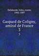 Gaspard de Coligny, amiral de France. 3, Delaborde, Jules, comte, 1806-1889 