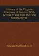 History of the Virginia Company of London: With Letters to and from the First Colony, Never ., Edward Duffield Neill 
