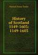 History of Scotland 1149-1603: 1149-1603, Patrick Fraser Tytler 