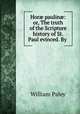 Hor? paulin?: or, The truth of the Scripture history of St. Paul evinced. By ., William Paley 