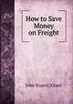 How to Save Money on Freight, John Stuart] [Grant 