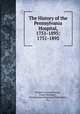 The History of the Pennsylvania Hospital, 1751-1895: 1751-1895, Thomas George Morton , Frank Woodbury , Pennsylvania Hospital (Philadelphia, Pa.) 