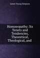 Homoeopathy: Its Tenets and Tendencies, Theoretical, Theological, and ., James Young Simpson 