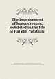 The improvement of human reason, exhibited in the life of Hai ebn Yokdhan:, Ibn T?ufayl 