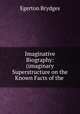 Imaginative Biography: (imaginary Superstructure on the Known Facts of the ., Brydges Egerton 
