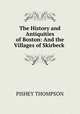 The History and Antiquities of Boston: And the Villages of Skirbeck ., Pishey Thompson 