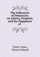 The Influences of Democracy on Liberty, Property, and the Happiness of ., Fisher Ames, Henry Ewbank 