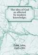 The idea of God as affected by modern knowledge;, Fiske, John, 1842-1901 