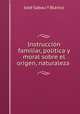 Instruccion familiar, politica y moral sobre el origen, naturaleza ., Jose Sabau Y Blanco 